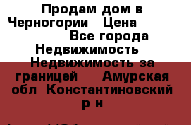 Продам дом в Черногории › Цена ­ 12 800 000 - Все города Недвижимость » Недвижимость за границей   . Амурская обл.,Константиновский р-н